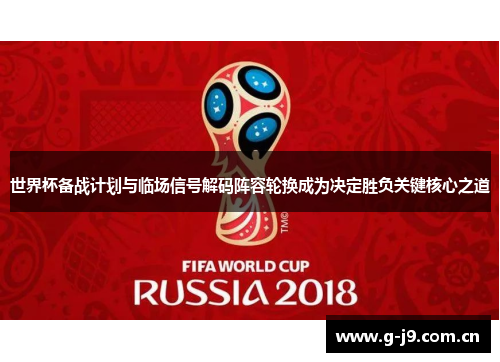 世界杯备战计划与临场信号解码阵容轮换成为决定胜负关键核心之道