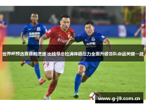 世界杯预选赛赛前速递 出线悬念拉满保级压力全面升级各队命运关键一战