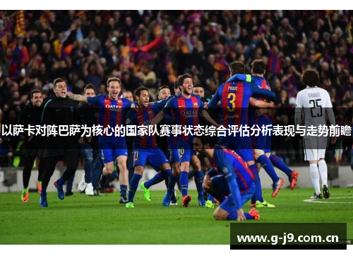 以萨卡对阵巴萨为核心的国家队赛事状态综合评估分析表现与走势前瞻