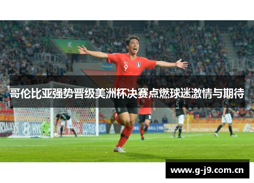 哥伦比亚强势晋级美洲杯决赛点燃球迷激情与期待