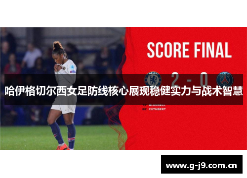 哈伊格切尔西女足防线核心展现稳健实力与战术智慧 哈伊格切尔西女足防线核心展现稳健实力与战术智慧
